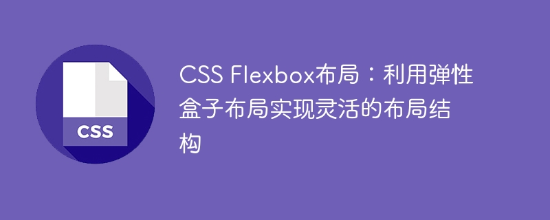 css flexbox布局:利用弹性盒子布局实现灵活的布局结构