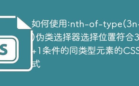 如何使用:nth-of-type(3n+1)伪类选择器选择位置符合3n+1条件的同类型元素的CSS样式