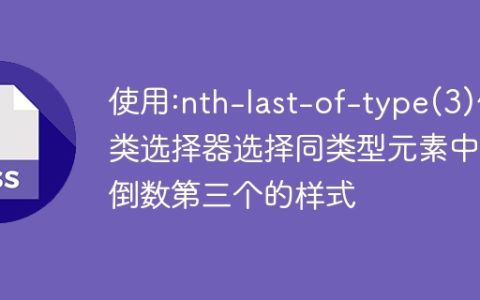 使用:nth-last-of-type(3)伪类选择器选择同类型元素中的倒数第三个的样式