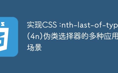 实现CSS :nth-last-of-type(4n)伪类选择器的多种应用场景