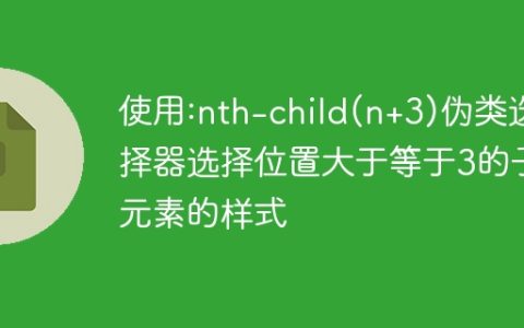 使用:nth-child(n+3)伪类选择器选择位置大于等于3的子元素的样式