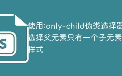 使用:only-child伪类选择器选择父元素只有一个子元素的样式