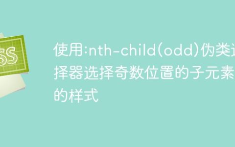 使用:nth-child(odd)伪类选择器选择奇数位置的子元素的样式