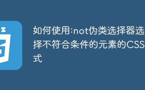 如何使用:not伪类选择器选择不符合条件的元素的CSS样式