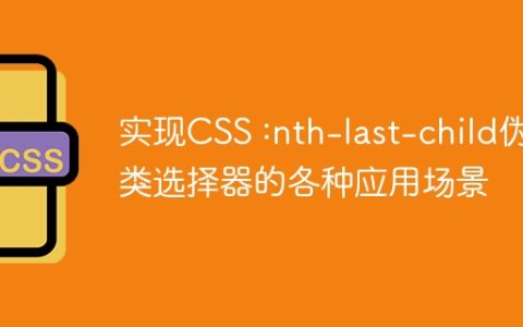 实现CSS :nth-last-child伪类选择器的各种应用场景