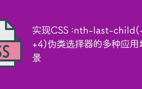 实现CSS :nth-last-child(-n+4)伪类选择器的多种应用场景