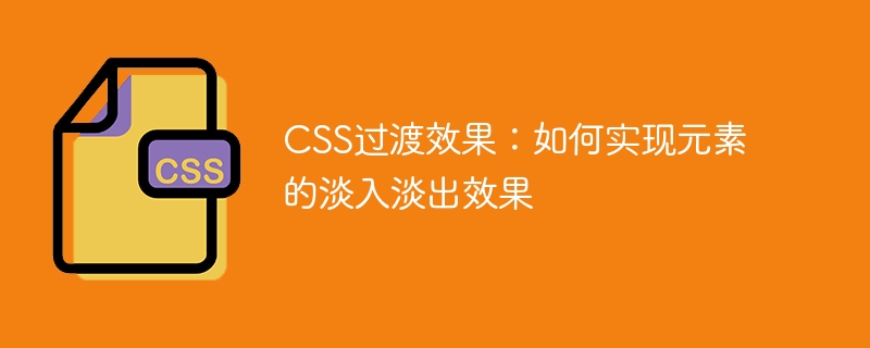 css过渡效果:如何实现元素的淡入淡出效果