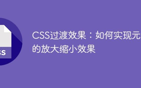 CSS过渡效果：如何实现元素的放大缩小效果