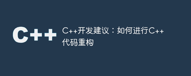 c++开发建议:如何进行c++代码重构
