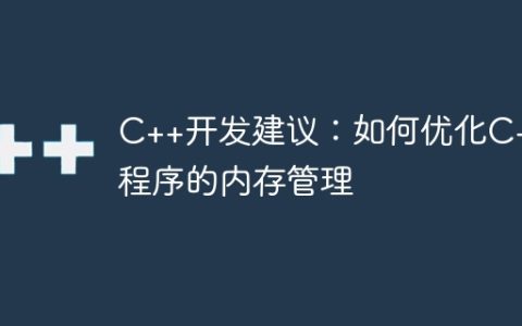 C++开发建议：如何优化C++程序的内存管理