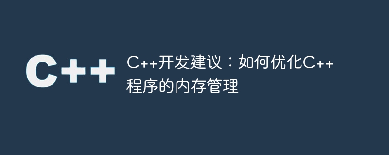 c++开发建议:如何优化c++程序的内存管理