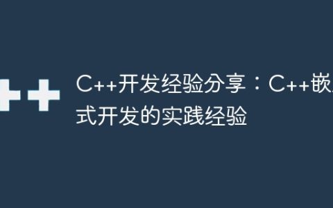 C++开发经验分享：C++嵌入式开发的实践经验