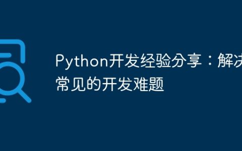 Python开发经验分享：解决常见的开发难题