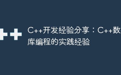 C++开发经验分享：C++数据库编程的实践经验