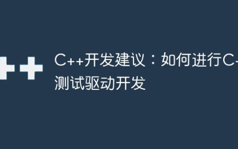 C++开发建议：如何进行C++测试驱动开发