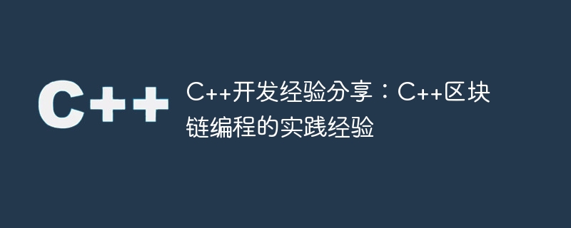 c++开发经验分享:c++区块链编程的实践经验