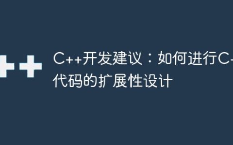 C++开发建议：如何进行C++代码的扩展性设计