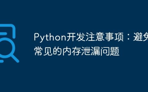 Python开发注意事项：避免常见的内存泄漏问题