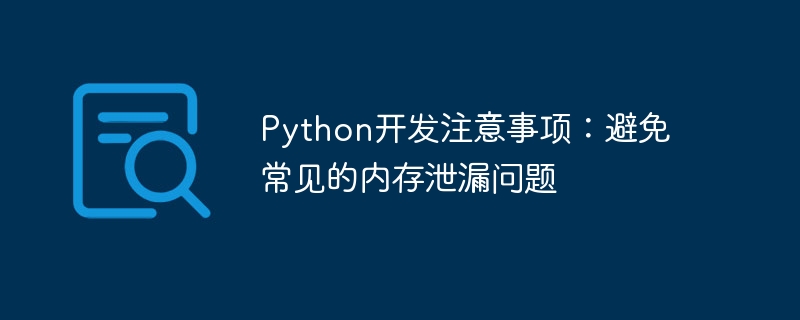 python开发注意事项:避免常见的内存泄漏问题