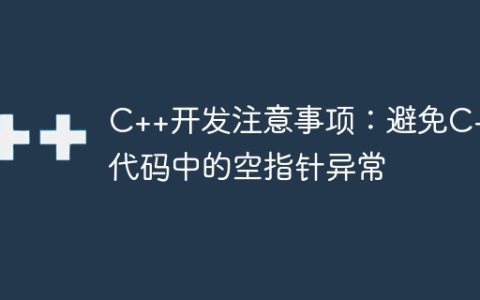 C++开发注意事项：避免C++代码中的空指针异常