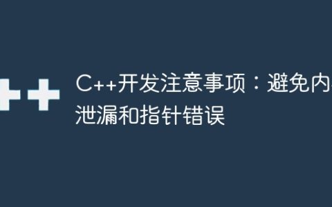 C++开发注意事项：避免内存泄漏和指针错误