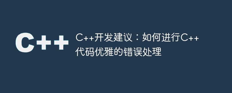 c++开发建议:如何进行c++代码优雅的错误处理