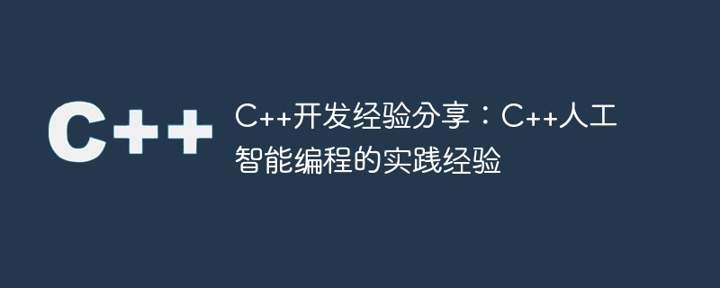 c++开发经验分享:c++人工智能编程的实践经验