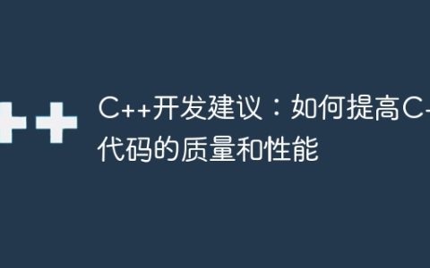 C++开发建议：如何提高C++代码的质量和性能