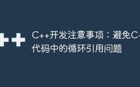 C++开发注意事项：避免C++代码中的循环引用问题