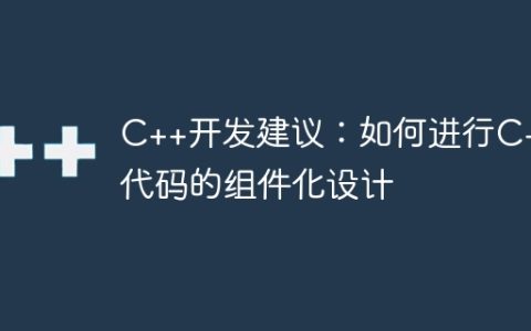 C++开发建议：如何进行C++代码的组件化设计