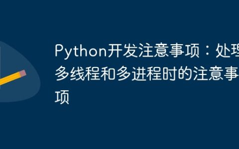 Python开发注意事项：处理多线程和多进程时的注意事项