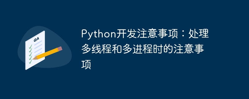 python开发注意事项:处理多线程和多进程时的注意事项