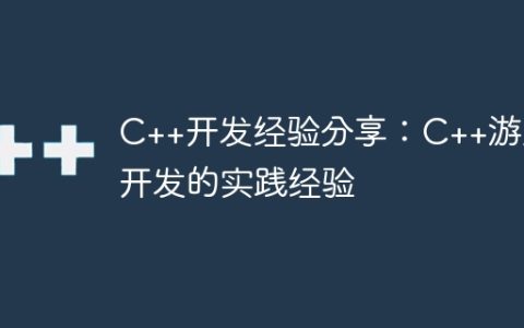C++开发经验分享：C++游戏开发的实践经验