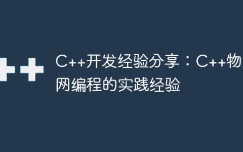 C++开发经验分享：C++物联网编程的实践经验