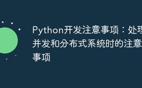 Python开发注意事项：处理并发和分布式系统时的注意事项