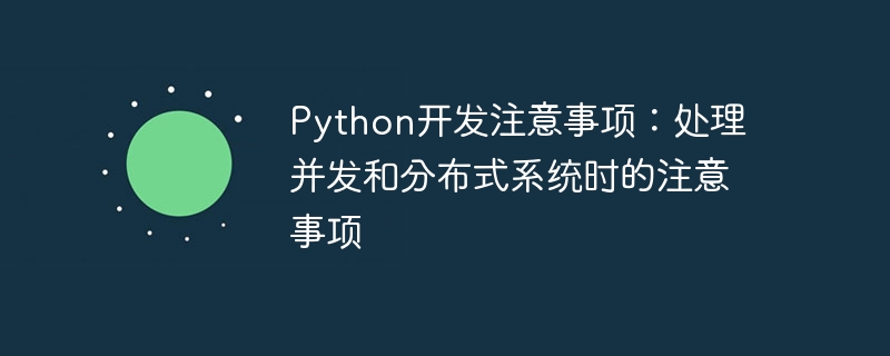 python开发注意事项:处理并发和分布式系统时的注意事项