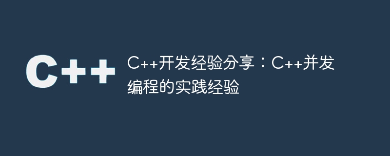 c++开发经验分享:c++并发编程的实践经验