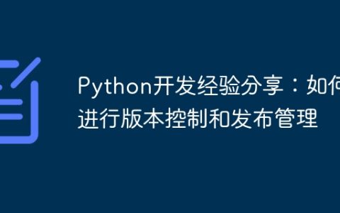 Python开发经验分享：如何进行版本控制和发布管理