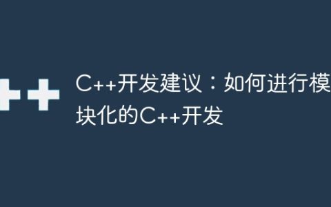C++开发建议：如何进行模块化的C++开发