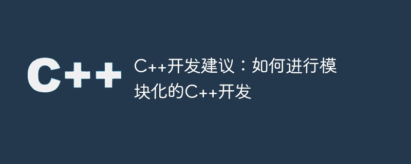 c++开发建议:如何进行模块化的c++开发