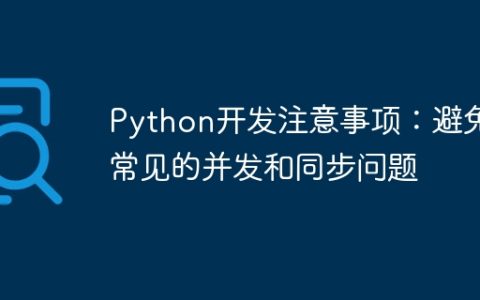 Python开发注意事项：避免常见的并发和同步问题