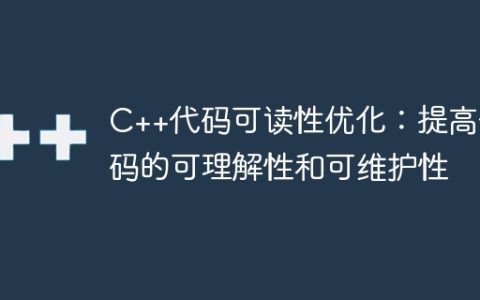 C++代码可读性优化：提高代码的可理解性和可维护性