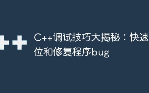 C++调试技巧大揭秘：快速定位和修复程序bug