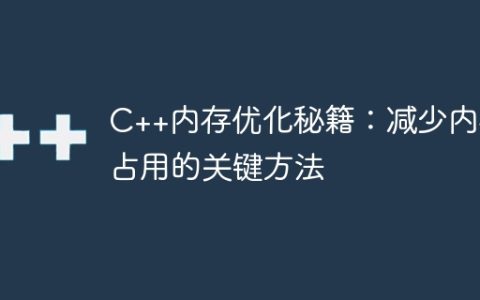 C++内存优化秘籍：减少内存占用的关键方法