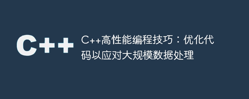 c++高性能编程技巧:优化代码以应对大规模数据处理