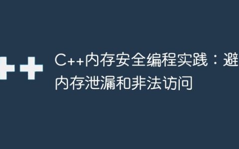 C++内存安全编程实践：避免内存泄漏和非法访问