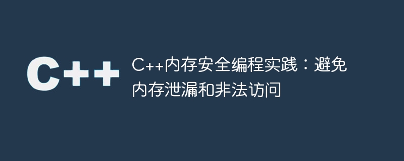 c++内存安全编程实践:避免内存泄漏和非法访问
