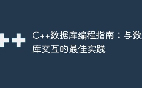 C++数据库编程指南：与数据库交互的最佳实践