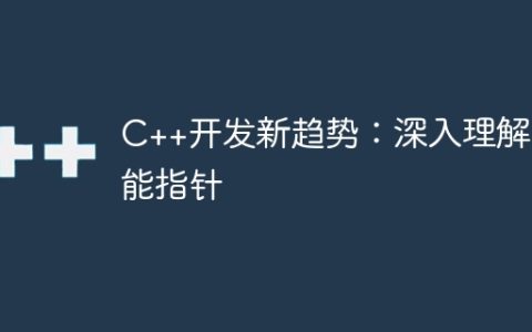 C++开发新趋势：深入理解智能指针