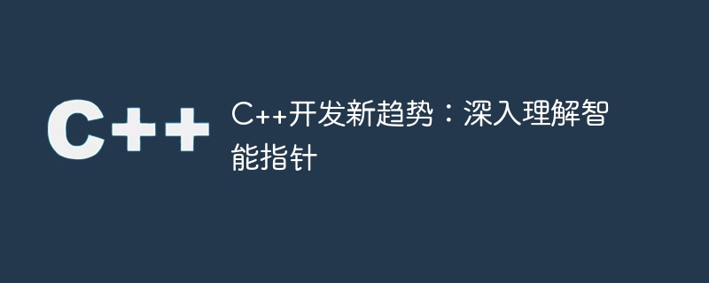 c++开发新趋势:深入理解智能指针